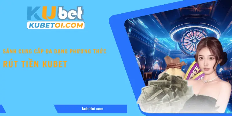 Sảnh cung cấp đa dạng phương thức rút tiền Kubet 