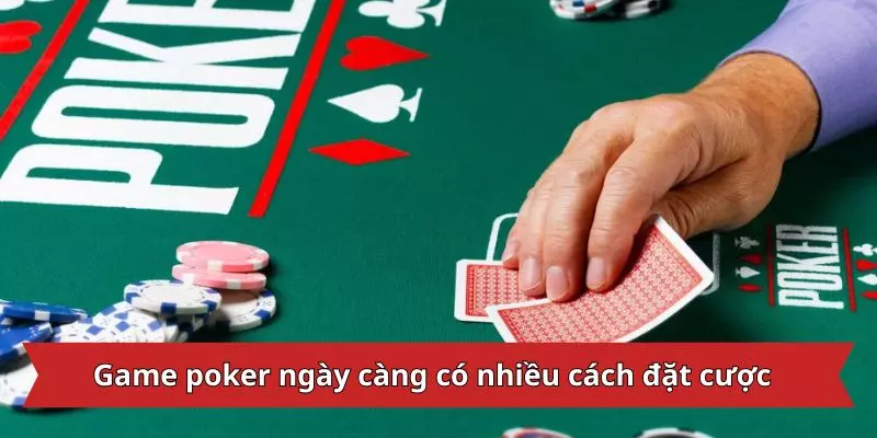 Game poker ngày càng có nhiều cách đặt cược